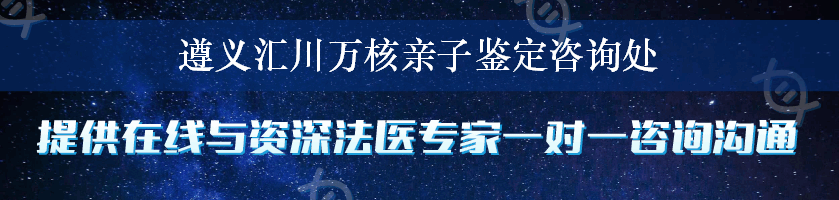 遵义汇川万核亲子鉴定咨询处